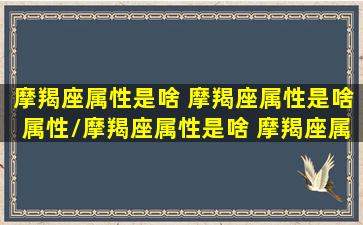 摩羯座属性是啥 摩羯座属性是啥属性/摩羯座属性是啥 摩羯座属性是啥属性-我的网站